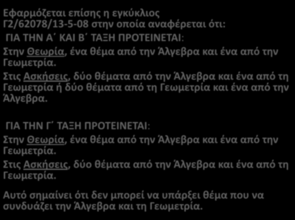 Εφαρμόζεται επίσης η εγκύκλιος Γ2/62078/13-5-08 στην οποία αναφέρεται ότι: ΓΙΑ ΤΗΝ Α ΚΑΙ Β ΤΑΞΗ ΠΡΟΤΕΙΝΕΤΑΙ: Στην Θεωρία, ένα θέμα από την Άλγεβρα και ένα από την Γεωμετρία.