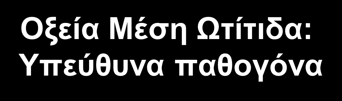 Οξεία Μέση Ωτίτιδα: Υπεύθυνα παθογόνα Μικρόβια μπορούν ν απομονωθούν από το υγρό του μέσου ωτός στο 50-70 % ΟΜΩ S.