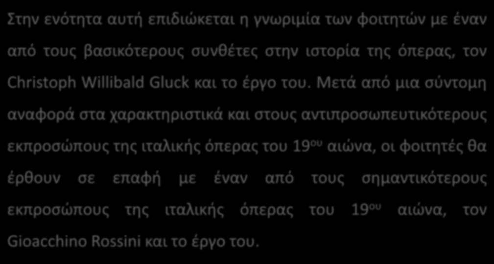 Σκοποί ενότητας Στην ενότητα αυτή επιδιώκεται η γνωριμία των φοιτητών με έναν από τους βασικότερους συνθέτες στην ιστορία της όπερας, τον Christoph Willibald Gluck και το έργο του.