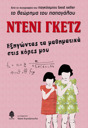 Εξηγώντας τα μαθηματικά στις κόρες μου ( Ντένι Γκετζ) Μέσα από απολαυστικούς διαλόγους ο διάσημος Γάλλος μαθηματικός και συγγραφέας Ντένι Γκετζ μας ξεναγεί στην αφιλόξενη χώρα της γεωμετρίας και των