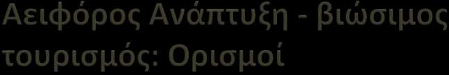 Ανάπτυξη η οποία ικανοποιεί τις ανάγκες του παρόντος χωρίς να περιορίζει τη δυνατότητα των μελλοντικών γενεών να ικανοποιήσουν τις δικές τους (Παγκόσμια Επιτροπή