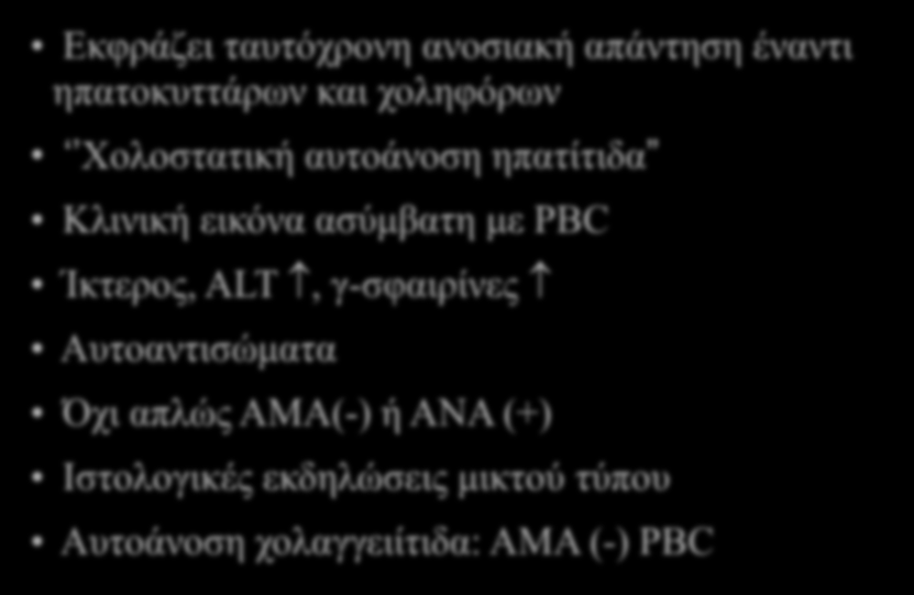Σύνδρομο επικάλυψης αυτοάνοσης Εκφράζει ταυτόχρονη ανοσιακή απάντηση έναντι ηπατοκυττάρων και χοληφόρων Xολοστατική αυτοάνοση ηπατίτιδα Κλινική εικόνα ασύμβατη με PBC Ίκτερος,