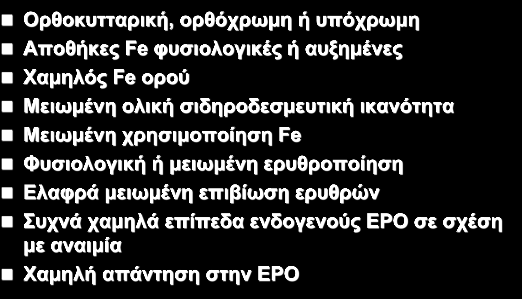 ΑΝΑΙΜΙΑ ΧΡΟΝΙΑΣ ΝΟΣΟΥ Ορθοκυτταρική, ορθόχρωμη ή υπόχρωμη Αποθήκες Fe φυσιολογικές ή αυξημένες Χαμηλός Fe ορού Μειωμένη ολική σιδηροδεσμευτική ικανότητα Μειωμένη