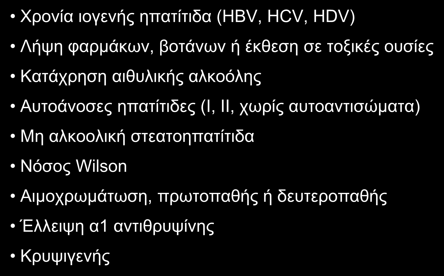 AΙΤΙΑ ΧΡΟΝΙΑΣ ΗΠΑΤΟΚΥΤΤΑΡΙΚΗΣ ΒΛΑΒΗΣ (ALT: 2-5XAΦT) Xρονία ιογενής ηπατίτιδα (HBV, HCV, HDV) Λήψη φαρμάκων, βοτάνων ή έκθεση σε τοξικές ουσίες Kατάχρηση αιθυλικής