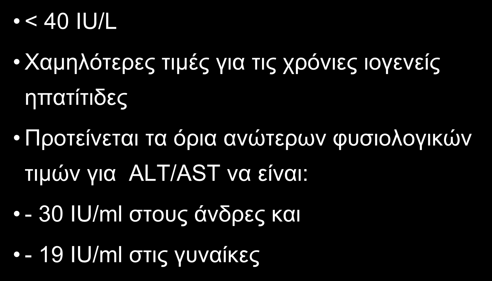 ΦΥΣΙΟΛΟΓΙΚΕΣ ΤΙΜΕΣ < 40 IU/L Χαμηλότερες τιμές για τις χρόνιες ιογενείς ηπατίτιδες Προτείνεται τα όρια