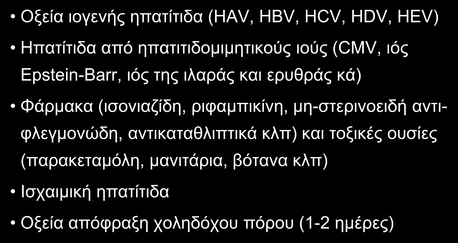 AΙΤΙΑ ΟΞΕΙΑΣ ΗΠΑΤΟΚΥΤΤΑΡΙΚΗΣ ΒΛΑΒΗΣ (ALT>10XAΦT) (I) Oξεία ιογενής ηπατίτιδα (HAV, HBV, HCV, HDV, HEV) Hπατίτιδα από ηπατιτιδομιμητικούς ιούς (CMV, ιός Epstein-Barr, ιός της ιλαράς και ερυθράς κά)