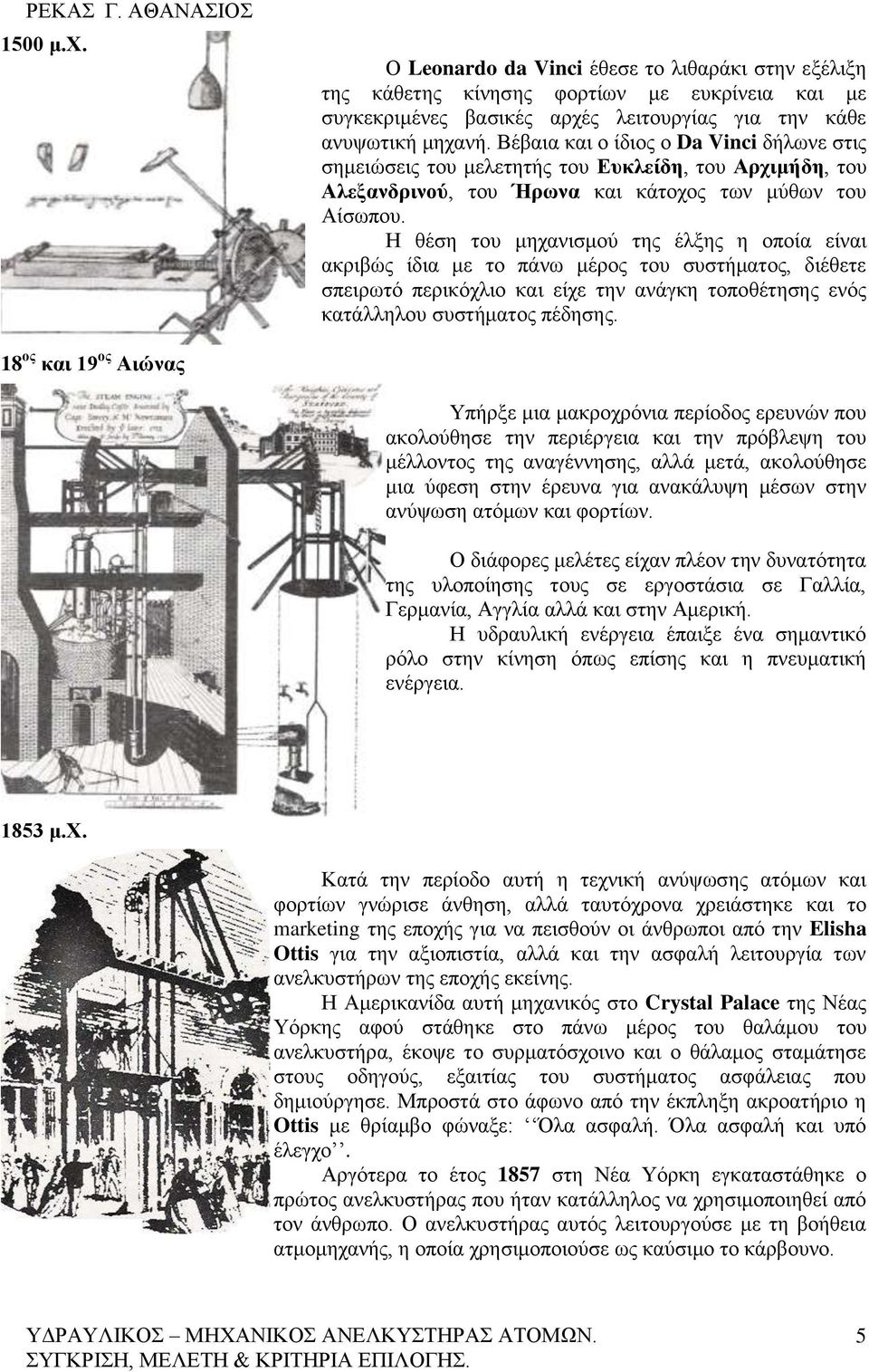 Η θέση του μηχανισμού της έλξης η οποία είναι ακριβώς ίδια με το πάνω μέρος του συστήματος, διέθετε σπειρωτό περικόχλιο και είχε την ανάγκη τοποθέτησης ενός κατάλληλου συστήματος πέδησης.