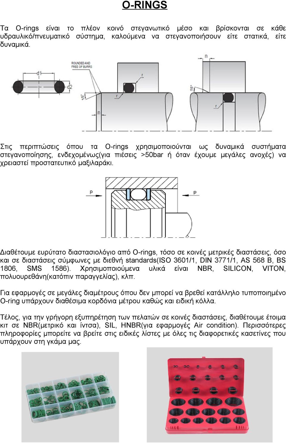 Διαθέτουμε ευρύτατο διαστασιολόγιο από O-rings, τόσο σε κοινές μετρικές διαστάσεις, όσο και σε διαστάσεις σύμφωνες με διεθνή standards(iso 3601/1, DIN 3771/1, AS 568 B, BS 1806, SMS 1586).