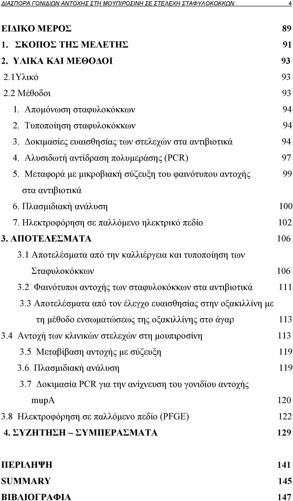 Μεταφορά με μικροβιακή σύζευξη του φαινότυπου αντοχής 99 στα αντιβιοτικά 6. Πλασμιδιακή ανάλυση 100 7. Ηλεκτροφόρηση σε παλλόμενο ηλεκτρικό πεδίο 102 3. ΑΠΟΤΕΛΕΣΜΑΤΑ 106 3.