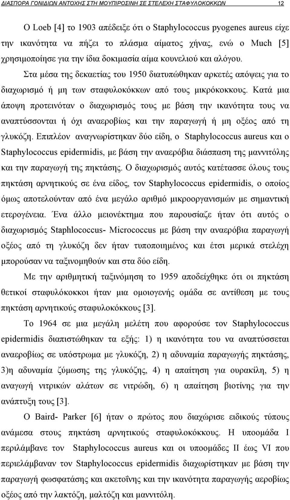 Κατά μια άποψη προτεινόταν ο διαχωρισμός τους με βάση την ικανότητα τους να αναπτύσσονται ή όχι αναεροβίως και την παραγωγή ή μη οξέος από τη γλυκόζη.