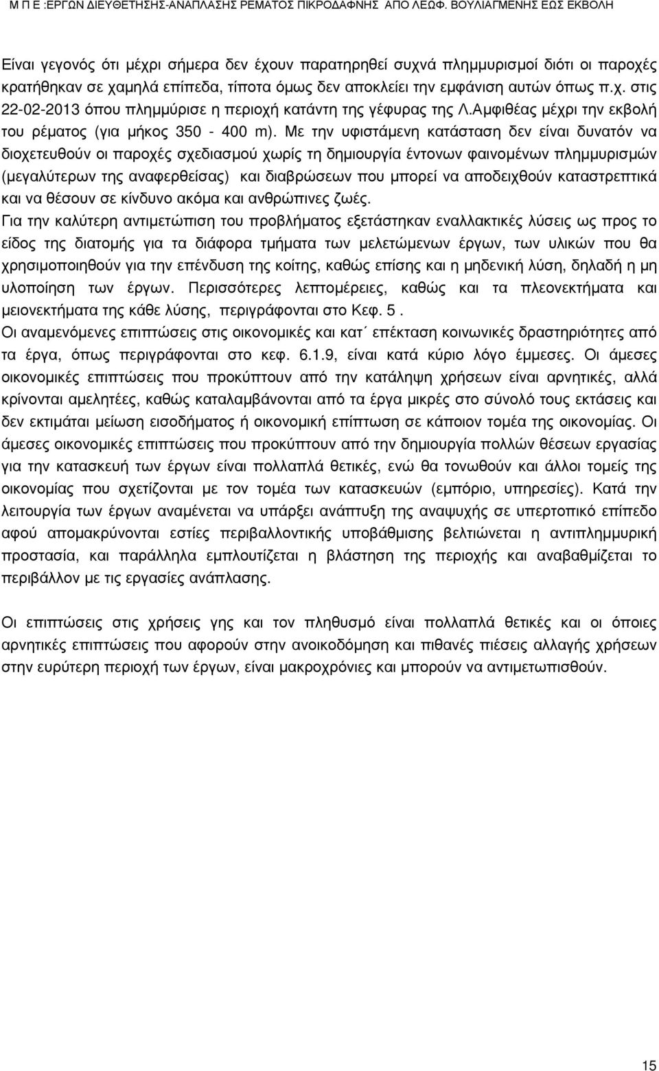 Με την υφιστάμενη κατάσταση δεν είναι δυνατόν να διοχετευθούν οι παροχές σχεδιασμού χωρίς τη δημιουργία έντονων φαινομένων πλημμυρισμών (μεγαλύτερων της αναφερθείσας) και διαβρώσεων που μπορεί να