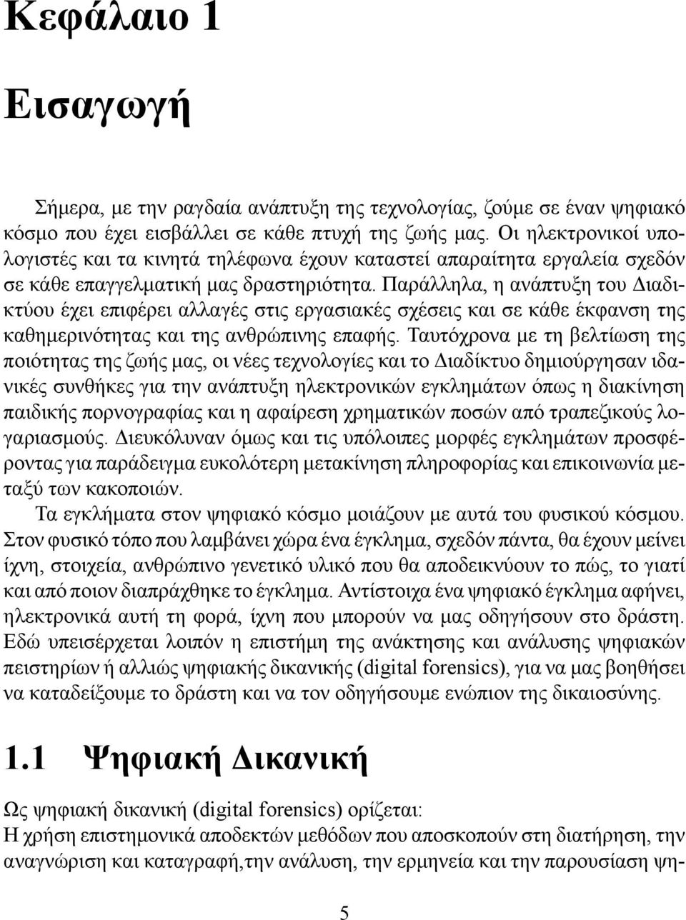 Παράλληλα, η ανάπτυξη του Διαδικτύου έχει επιφέρει αλλαγές στις εργασιακές σχέσεις και σε κάθε έκφανση της καθημερινότητας και της ανθρώπινης επαφής.