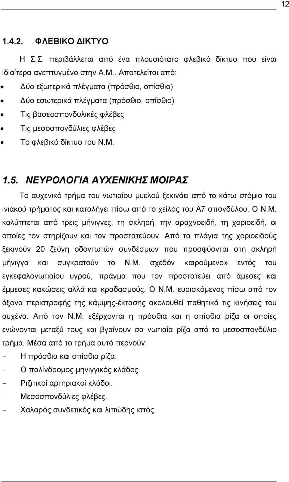 ΝΕΥΡΟΛΟΓΙΑ ΑΥΧΕΝΙΚΗΣ ΜΟΙΡΑΣ Το αυχενικό τρήμα του νωτιαίου μυελού ξεκινάει από το κάτω στόμιο του ινιακού τρήματος και καταλήγει πίσω από το χείλος του Α7 σπονδύλου. Ο Ν.Μ. καλύπτεται από τρεις μήνιγγες, τη σκληρή, την αραχνοειδή, τη χοριοειδή, οι οποίες τον στηρίζουν και τον προστατεύουν.