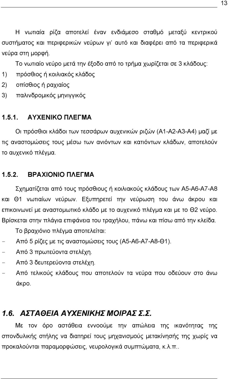 πρόσθιος ή κοιλιακός κλάδος 2) οπίσθιος ή ραχιαίος 3) παλινδρομικός μηνιγγικός 1.