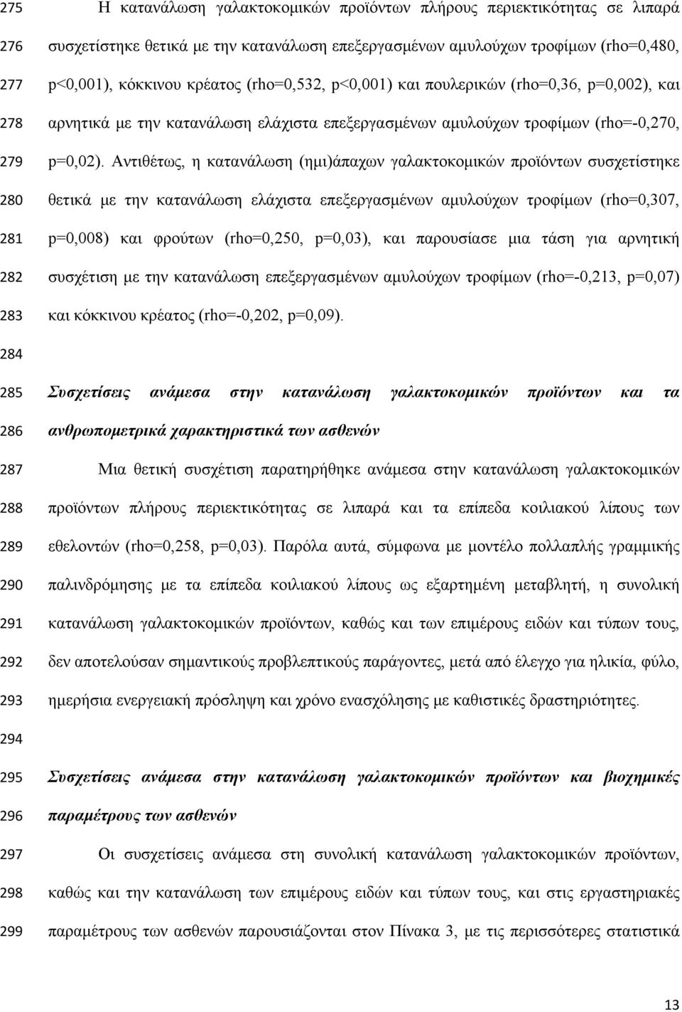 Αντιθέτως, η κατανάλωση (ημι)άπαχων γαλακτοκομικών προϊόντων συσχετίστηκε θετικά με την κατανάλωση ελάχιστα επεξεργασμένων αμυλούχων τροφίμων (rho=0,307, p=0,008) και φρούτων (rho=0,250, p=0,03), και