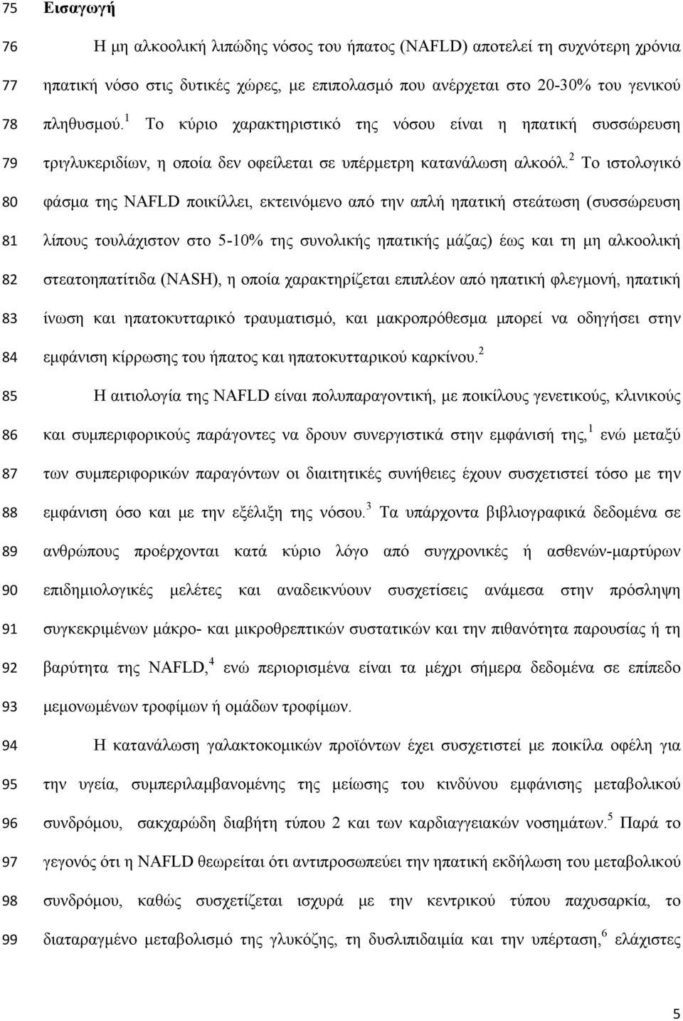 2 Το ιστολογικό φάσμα της NAFLD ποικίλλει, εκτεινόμενο από την απλή ηπατική στεάτωση (συσσώρευση λίπους τουλάχιστον στο 5-10% της συνολικής ηπατικής μάζας) έως και τη μη αλκοολική στεατοηπατίτιδα