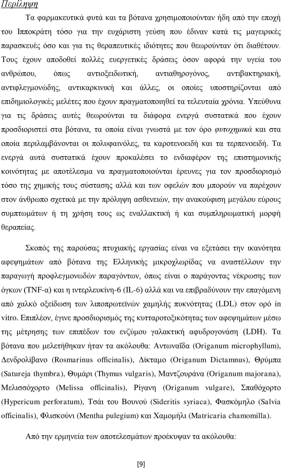 Τους έχουν αποδοθεί πολλές ευεργετικές δράσεις όσον αφορά την υγεία του ανθρώπου, όπως αντιοξειδωτική, αντιαθηρογόνος, αντιβακτηριακή, αντιφλεγμονώδης, αντικαρκινική και άλλες, οι οποίες