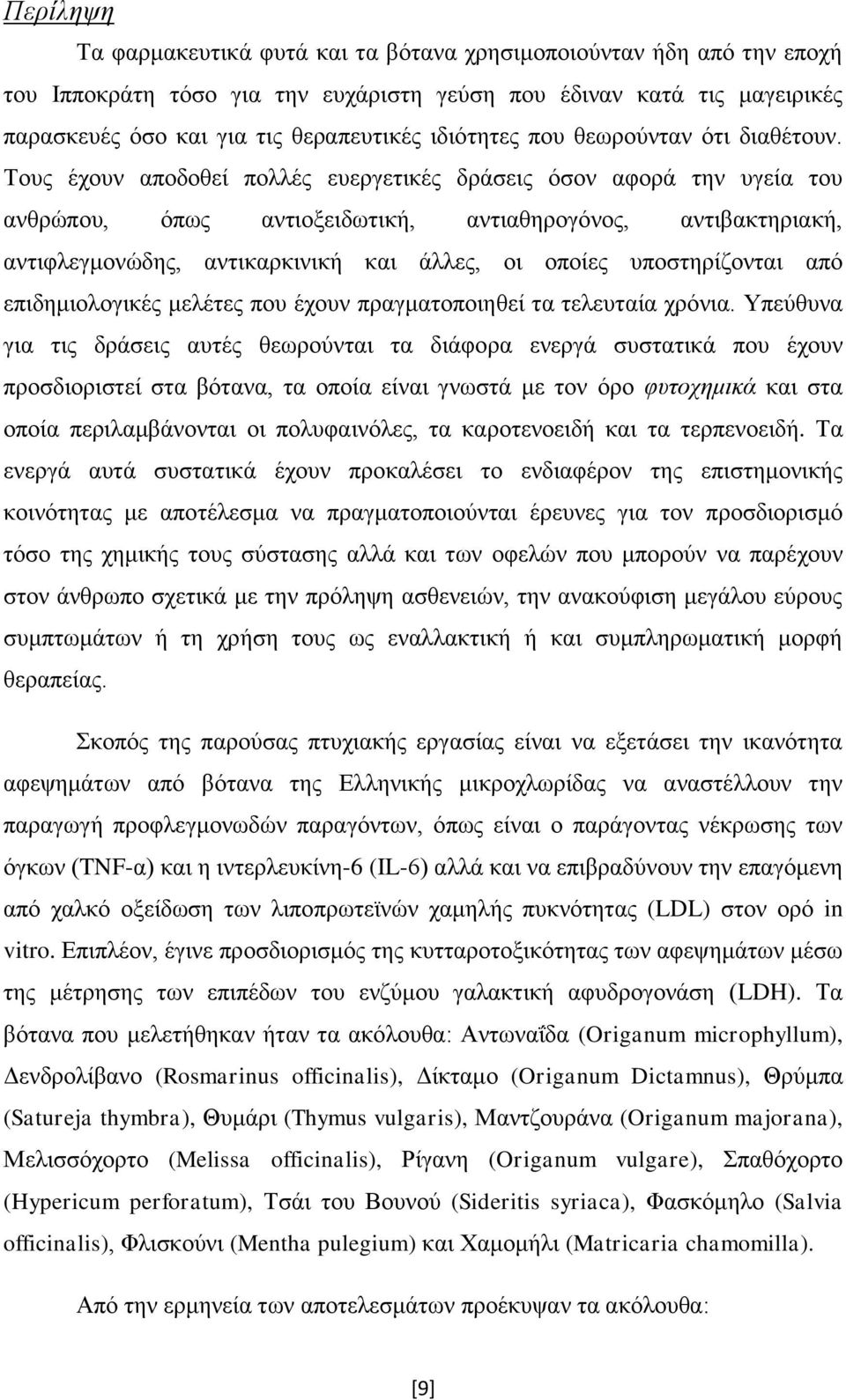 Τους έχουν αποδοθεί πολλές ευεργετικές δράσεις όσον αφορά την υγεία του ανθρώπου, όπως αντιοξειδωτική, αντιαθηρογόνος, αντιβακτηριακή, αντιφλεγμονώδης, αντικαρκινική και άλλες, οι οποίες