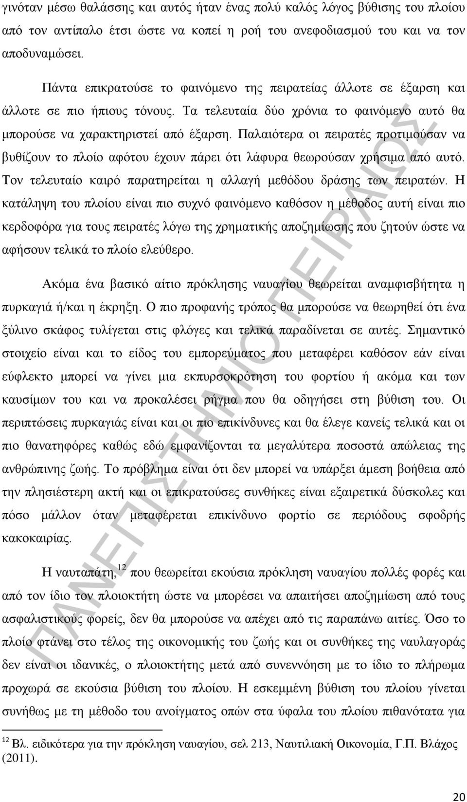 Παλαιότερα οι πειρατές προτιμούσαν να βυθίζουν το πλοίο αφότου έχουν πάρει ότι λάφυρα θεωρούσαν χρήσιμα από αυτό. Τον τελευταίο καιρό παρατηρείται η αλλαγή μεθόδου δράσης των πειρατών.