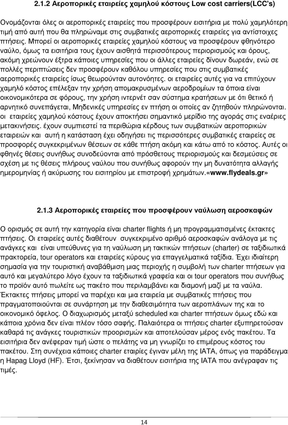 Μπορεί οι αεροπορικές εταιρείες χαµηλού κόστους να προσφέρουν φθηνότερο ναύλο, όµως τα εισιτήρια τους έχουν αισθητά περισσότερους περιορισµούς και όρους, ακόµη χρεώνουν έξτρα κάποιες υπηρεσίες που οι