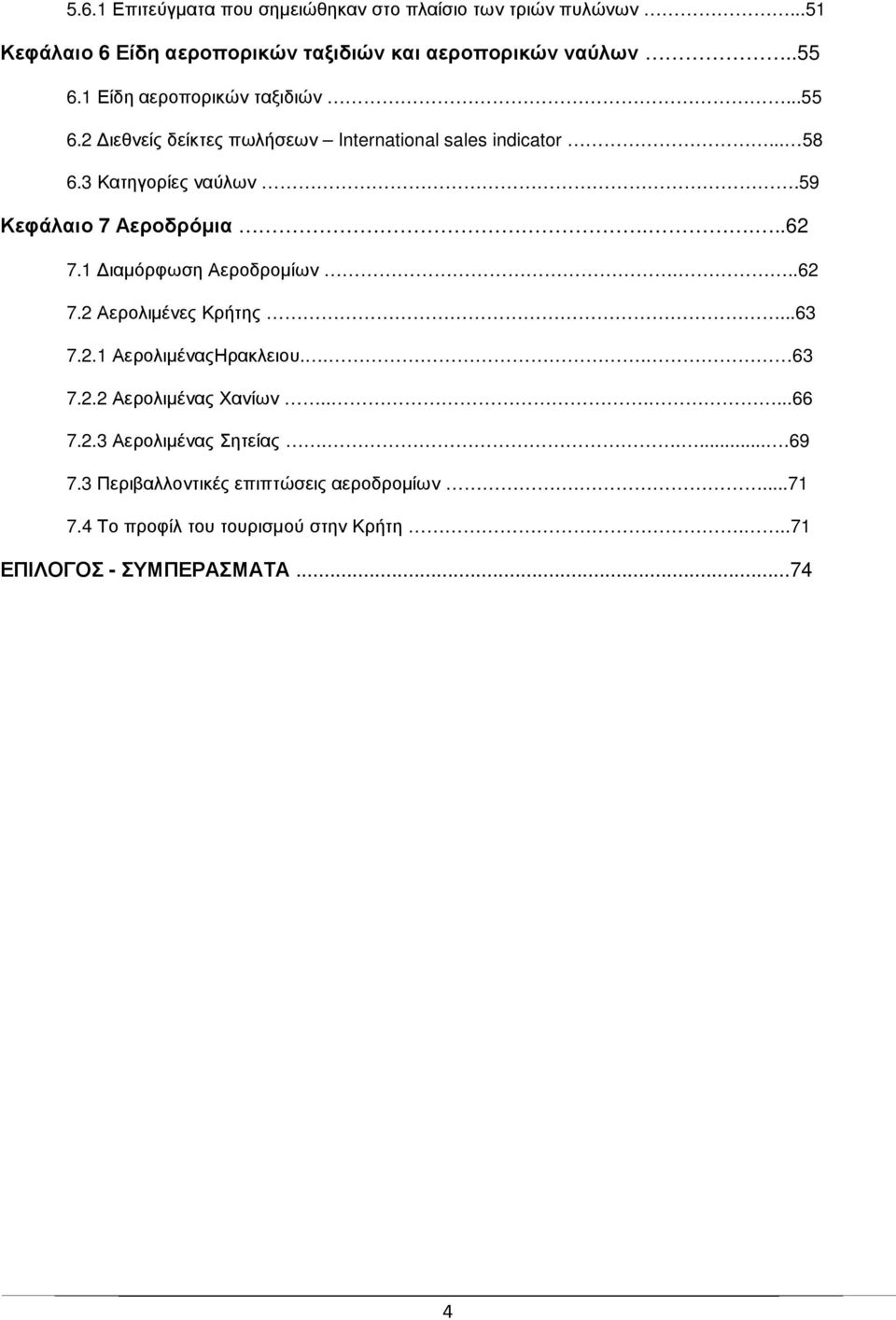 59 Κεφάλαιο 7 Αεροδρόµια....62 7.1 ιαµόρφωση Αεροδροµίων...62 7.2 Αερολιµένες Κρήτης...63 7.2.1 ΑερολιµέναςΗρακλειου... 63 7.2.2 Αερολιµένας Χανίων.