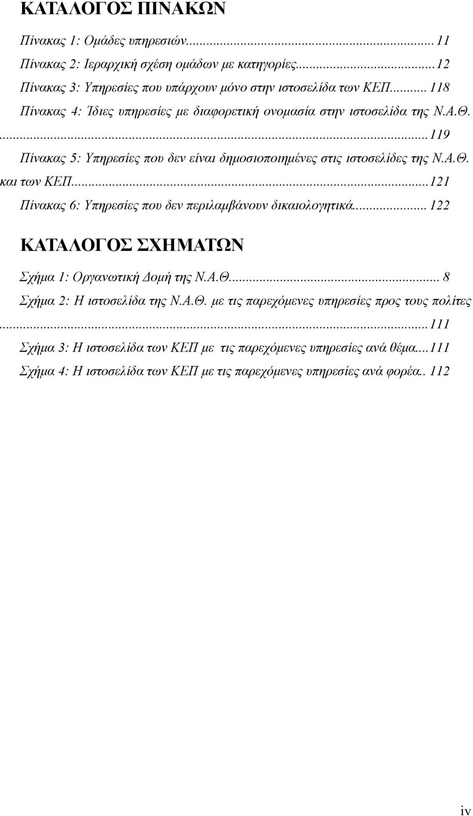 ..121 Πίνακας 6: Υπηρεσίες που δεν περιλαμβάνουν δικαιολογητικά...122 ΚΑΤΑΛΟΓΟΣ ΣΧΗΜΑΤΩΝ Σχήμα 1: Οργανωτική Δομή της Ν.Α.Θ... 8 Σχήμα 2: Η ιστοσελίδα της Ν.Α.Θ. με τις παρεχόμενες υπηρεσίες προς τους πολίτες.