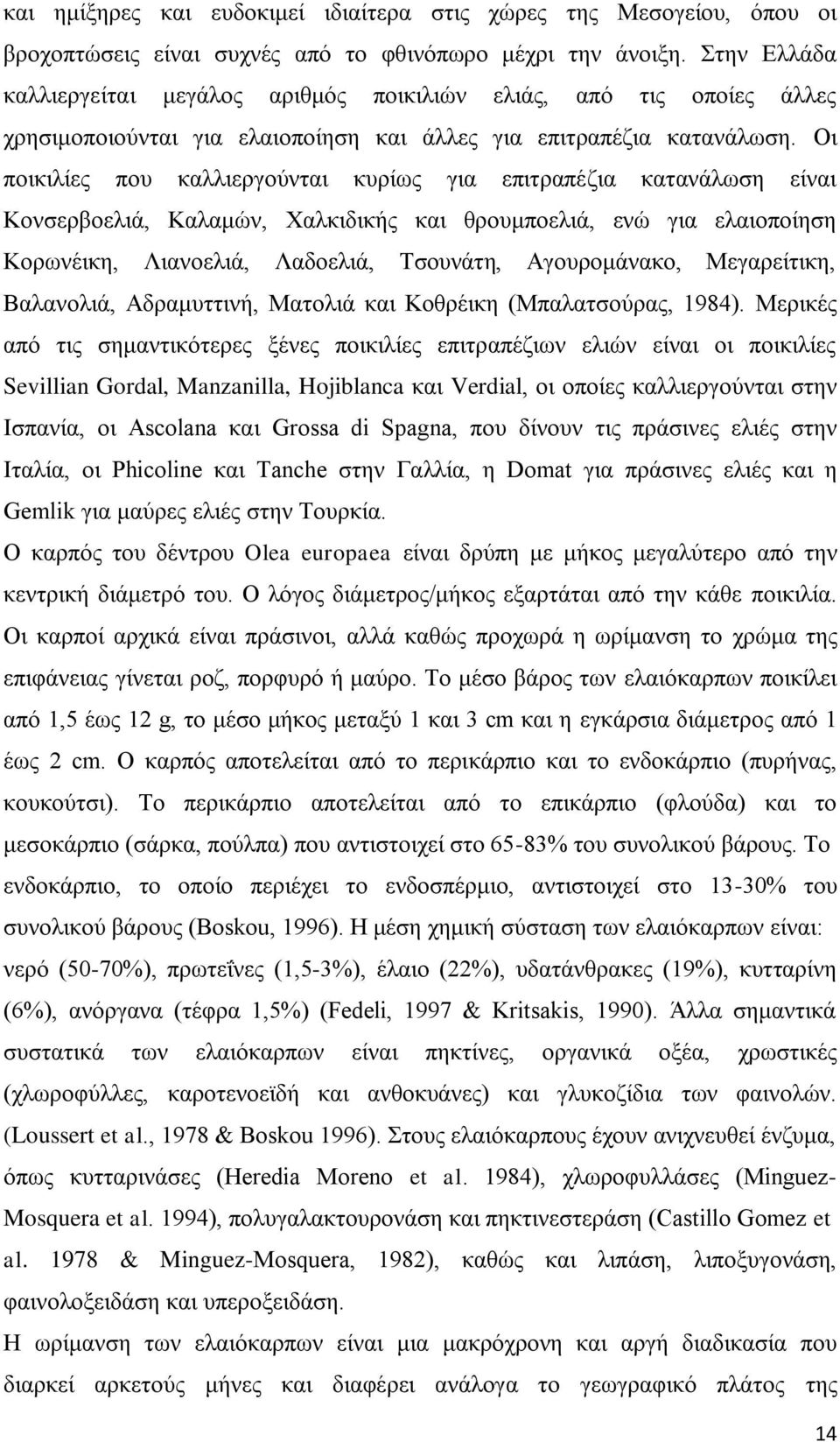 Οι ποικιλίες που καλλιεργούνται κυρίως για επιτραπέζια κατανάλωση είναι Κονσερβοελιά, Καλαμών, Χαλκιδικής και θρουμποελιά, ενώ για ελαιοποίηση Κορωνέικη, Λιανοελιά, Λαδοελιά, Τσουνάτη, Αγουρομάνακο,