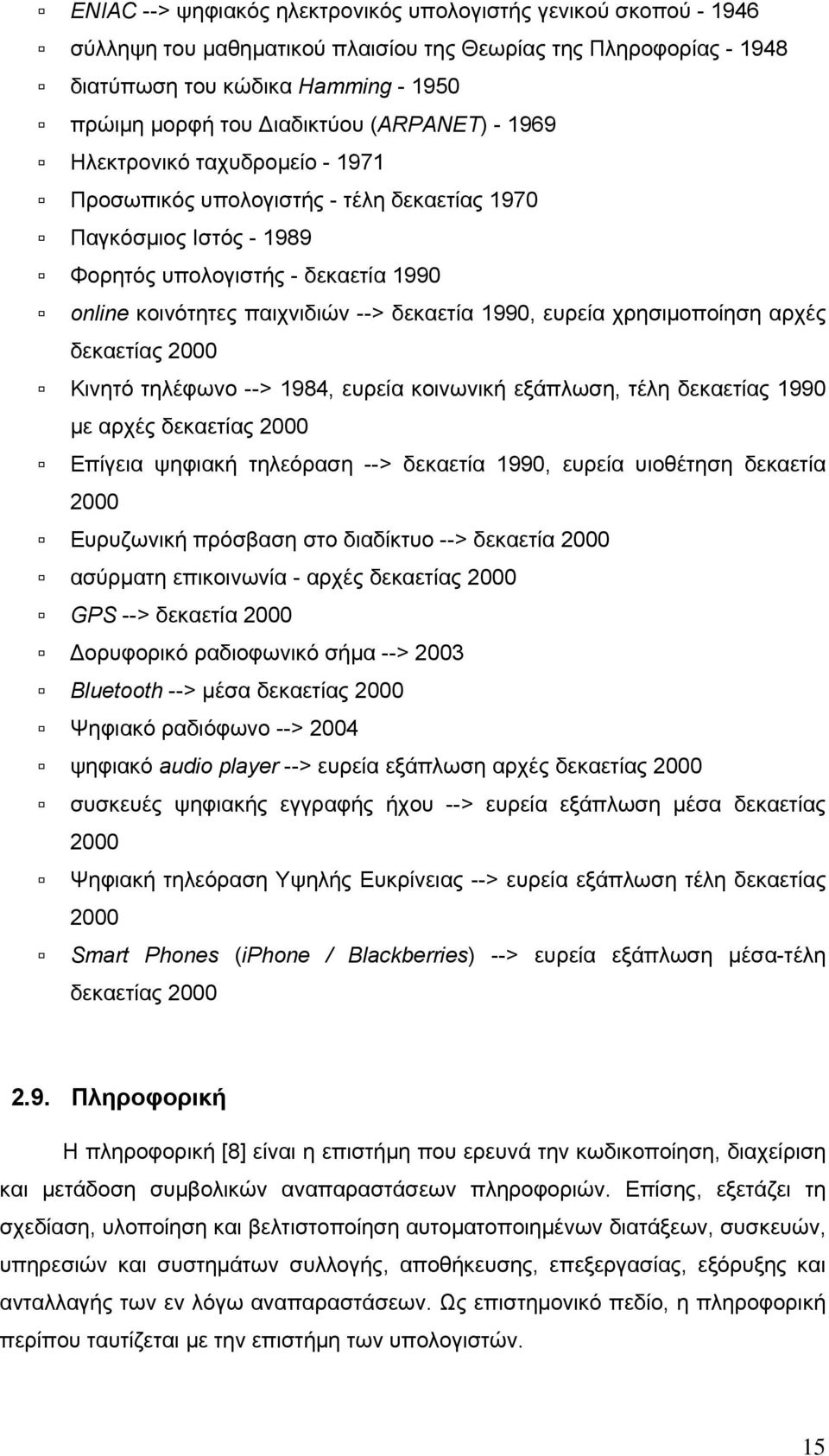 1990, ευρεία χρησιμοποίηση αρχές δεκαετίας 2000 Κινητό τηλέφωνο --> 1984, ευρεία κοινωνική εξάπλωση, τέλη δεκαετίας 1990 με αρχές δεκαετίας 2000 Επίγεια ψηφιακή τηλεόραση --> δεκαετία 1990, ευρεία