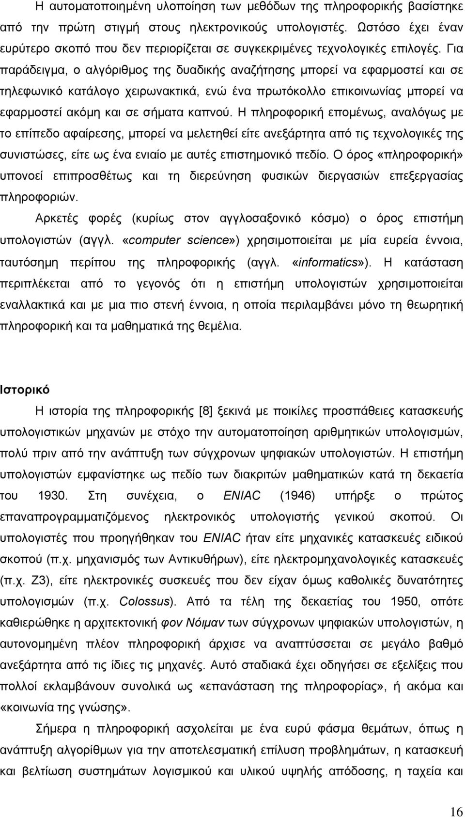 Για παράδειγμα, ο αλγόριθμος της δυαδικής αναζήτησης μπορεί να εφαρμοστεί και σε τηλεφωνικό κατάλογο χειρωνακτικά, ενώ ένα πρωτόκολλο επικοινωνίας μπορεί να εφαρμοστεί ακόμη και σε σήματα καπνού.