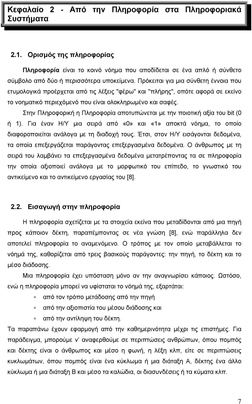 Στην Πληροφορική η Πληροφορία αποτυπώνεται με την ποιοτική αξία του bit (0 ή 1). Για έναν Η/Υ μια σειρά από «0» και «1» αποκτά νόημα, το οποίο διαφοροποιείται ανάλογα με τη διαδοχή τους.