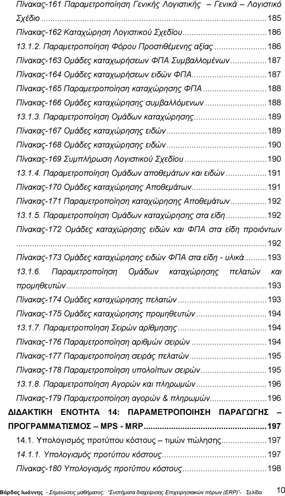 ..188 Πίνακας-166 Οµάδες καταχώρησης συµβαλλόµενων...188 13.1.3. Παραµετροποίηση Οµάδων καταχώρησης...189 Πίνακας-167 Οµάδες καταχώρησης ειδών...189 Πίνακας-168 Οµάδες καταχώρησης ειδών.