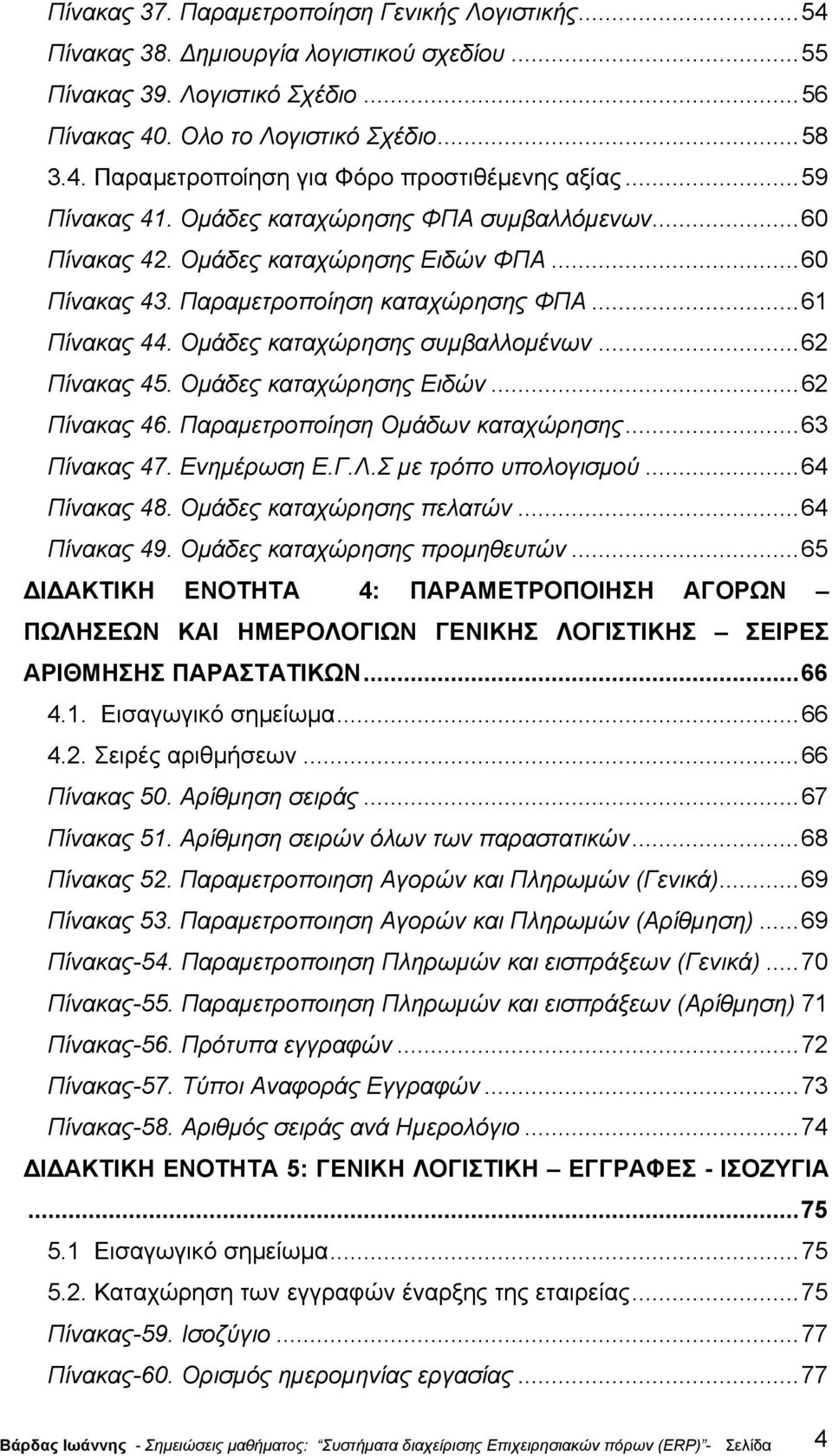 ..62 Πίνακας 45. Οµάδες καταχώρησης Ειδών...62 Πίνακας 46. Παραµετροποίηση Οµάδων καταχώρησης...63 Πίνακας 47. Ενηµέρωση Ε.Γ.Λ.Σ µε τρόπο υπολογισµού...64 Πίνακας 48. Οµάδες καταχώρησης πελατών.