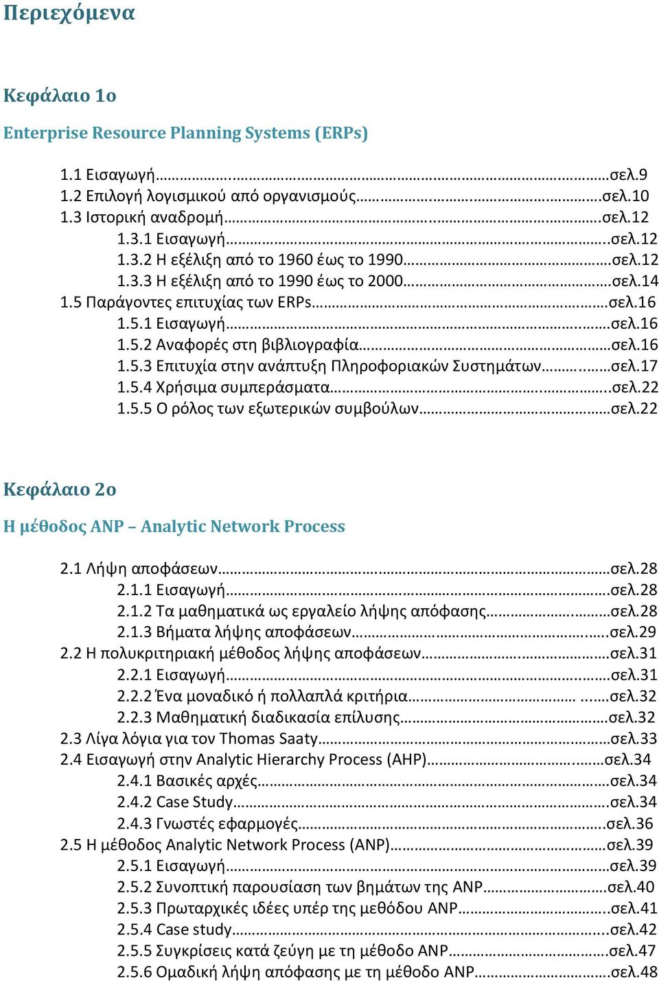 . σελ.17 1.5.4 Χρήσιμα συμπεράσματα....σελ.22 1.5.5 Ο ρόλος των εξωτερικών συμβούλων σελ.22 Κεφάλαιο 2ο Η μέθοδος ANP Analytic Network Process 2.1 Λήψη αποφάσεων.. σελ.28 2.1.1 Εισαγωγή...σελ.28 2.1.2 Τα μαθηματικά ως εργαλείο λήψης απόφασης.