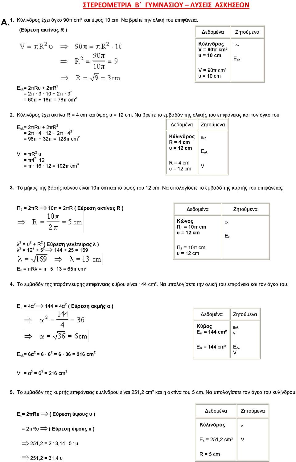 Να βρείτε το εµβαδόν της ολικής του επιφάνειας και τον όγκο του E ολ= 2πRυ + 2πR 2 = 2π 4 12 + 2π 4 2 = 96π + 32π = 128π cm 2 = πr 2 υ = π4 2 12 = π 16 12 = 192π cm 3 Κύλινδρος R = 4 cm υ = 12 cm R =