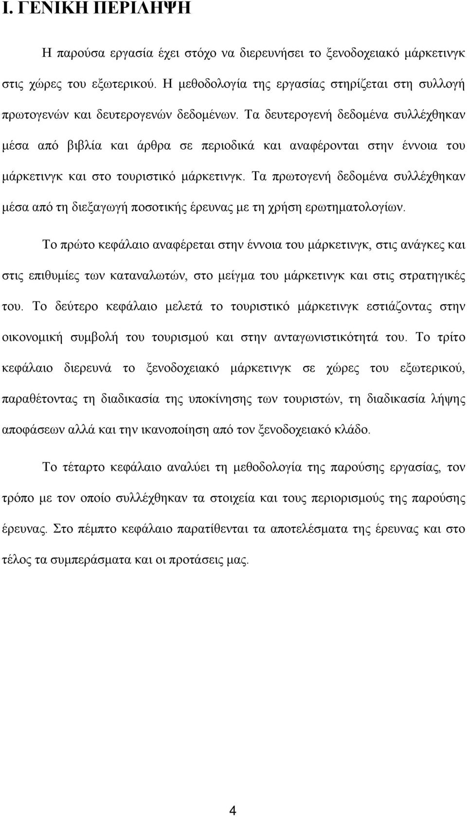 Τα δευτερογενή δεδομένα συλλέχθηκαν μέσα από βιβλία και άρθρα σε περιοδικά και αναφέρονται στην έννοια του μάρκετινγκ και στο τουριστικό μάρκετινγκ.