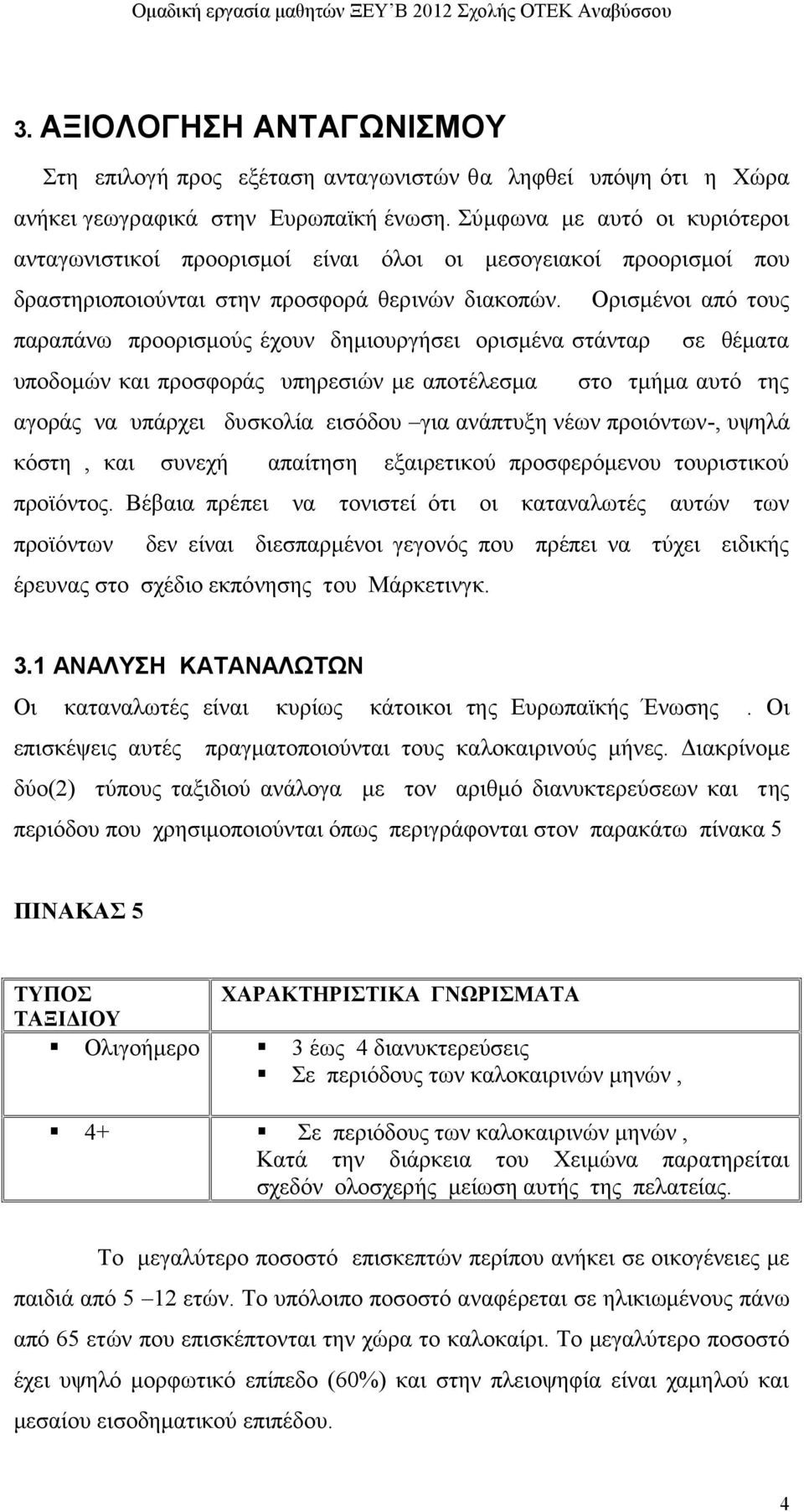 Ορισμένοι από τους παραπάνω προορισμούς έχουν δημιουργήσει ορισμένα στάνταρ σε θέματα υποδομών και προσφοράς υπηρεσιών με αποτέλεσμα στο τμήμα αυτό της αγοράς να υπάρχει δυσκολία εισόδου για ανάπτυξη