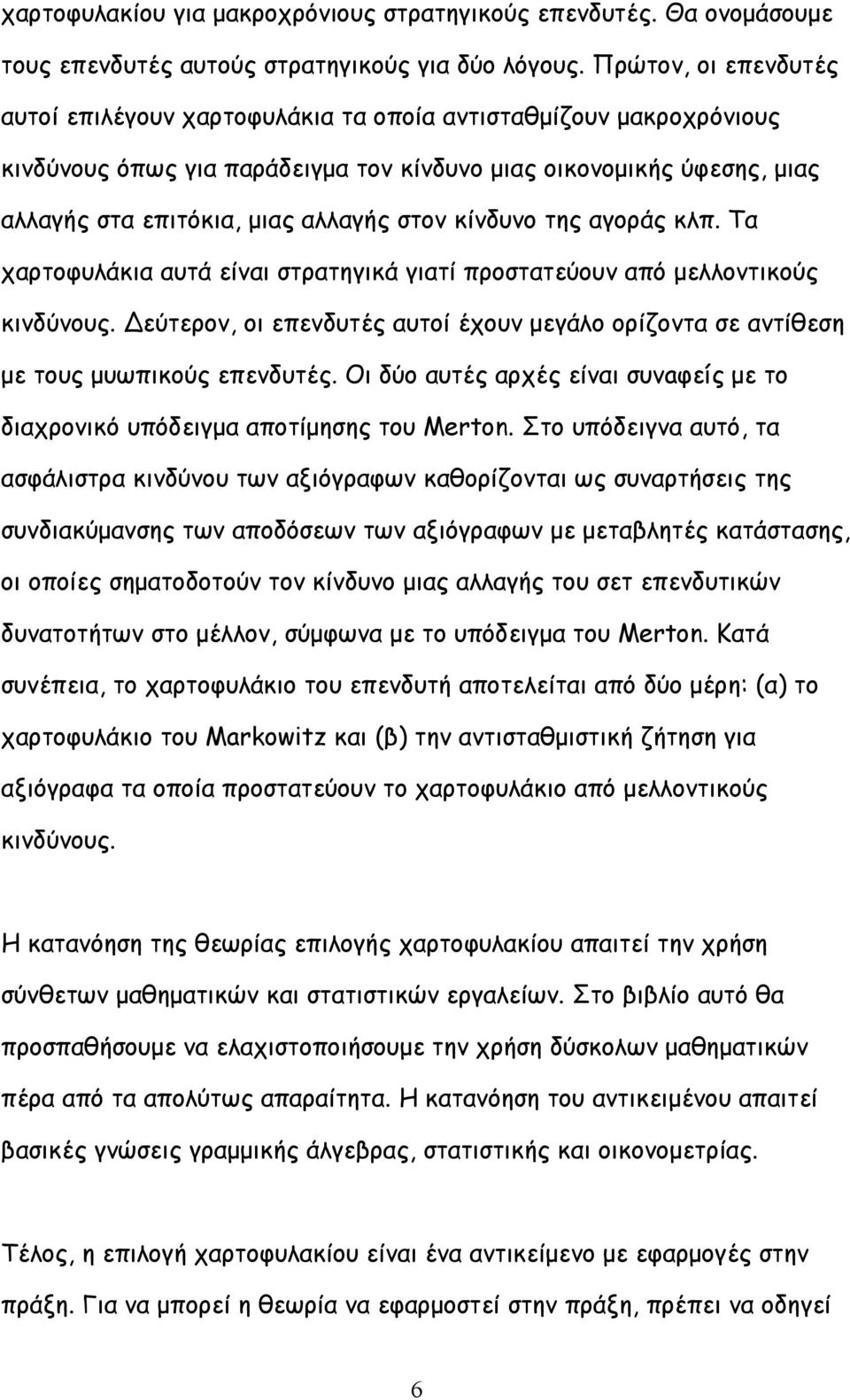 κίνδυνο της αγοράς κλπ. Τα χαρτοφυλάκια αυτά είναι στρατηγικά γιατί προστατεύουν από µελλοντικούς κινδύνους. εύτερον, οι επενδυτές αυτοί έχουν µεγάλο ορίζοντα σε αντίθεση µε τους µυωπικούς επενδυτές.