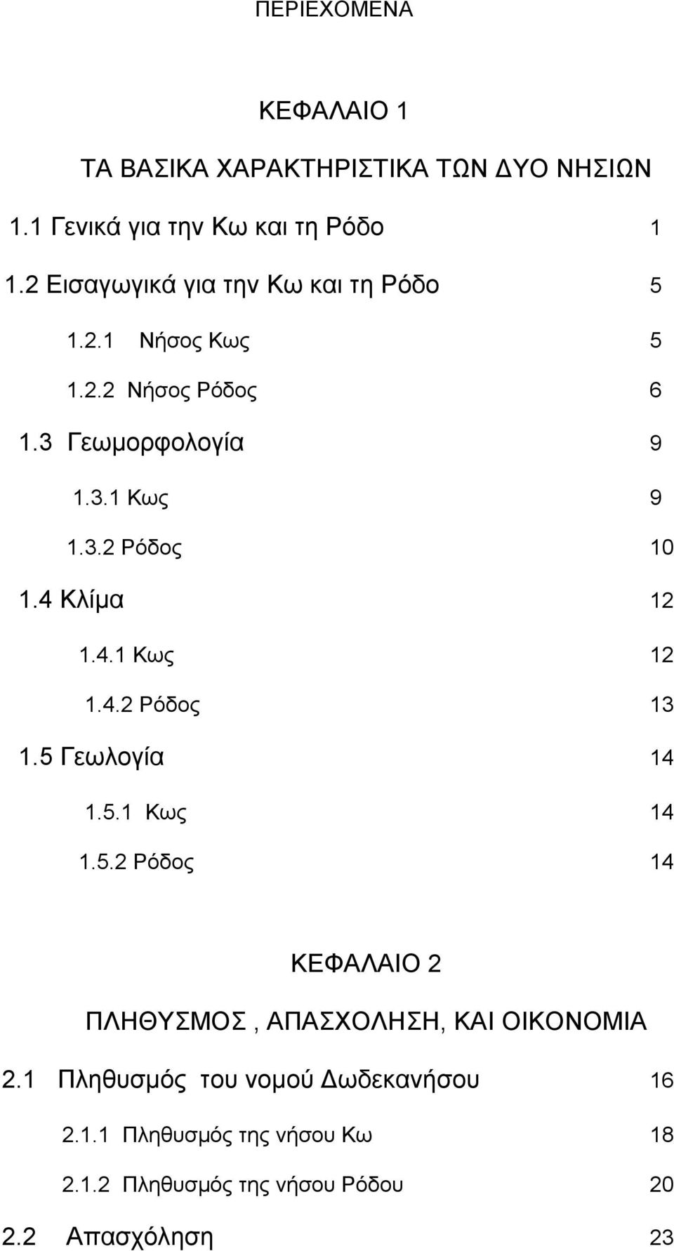 4 Κλίμα 12 1.4.1 Κως 12 1.4.2 Ρόδος 13 1.5 Γεωλογία 14 1.5.1 Κως 14 1.5.2 Ρόδος 14 ΚΕΦΑΛΑΙΟ 2 ΠΛΗΘΥΣΜΟΣ, ΑΠΑΣΧΟΛΗΣΗ, ΚΑΙ ΟΙΚΟΝΟΜΙΑ 2.