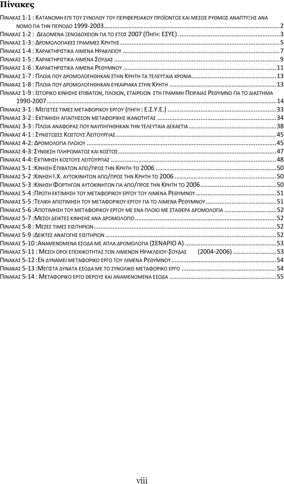 ..7 ΠΙΝΑΚΑΣ 1 5 : ΧΑΡΑΚΤΗΡΙΣΤΙΚΑ ΛΙΜΕΝΑ ΣΟΥΔΑΣ...9 ΠΙΝΑΚΑΣ 1 6 : ΧΑΡΑΚΤΗΡΙΣΤΙΚΑ ΛΙΜΕΝΑ ΡΕΘΥΜΝΟΥ...11 ΠΙΝΑΚΑΣ 1 7 : ΠΛΟΙΑ ΠΟΥ ΔΡΟΜΟΛΟΓΗΘΗΚΑΝ ΣΤΗΝ ΚΡΗΤΗ ΤΑ ΤΕΛΕΥΤΑΙΑ ΧΡΟΝΙΑ.