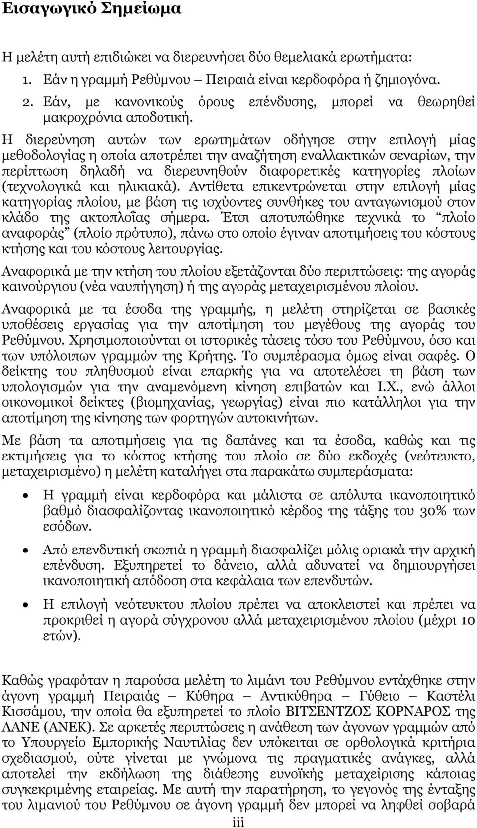 Η διερεύνηση αυτών των ερωτημάτων οδήγησε στην επιλογή μίας μεθοδολογίας η οποία αποτρέπει την αναζήτηση εναλλακτικών σεναρίων, την περίπτωση δηλαδή να διερευνηθούν διαφορετικές κατηγορίες πλοίων