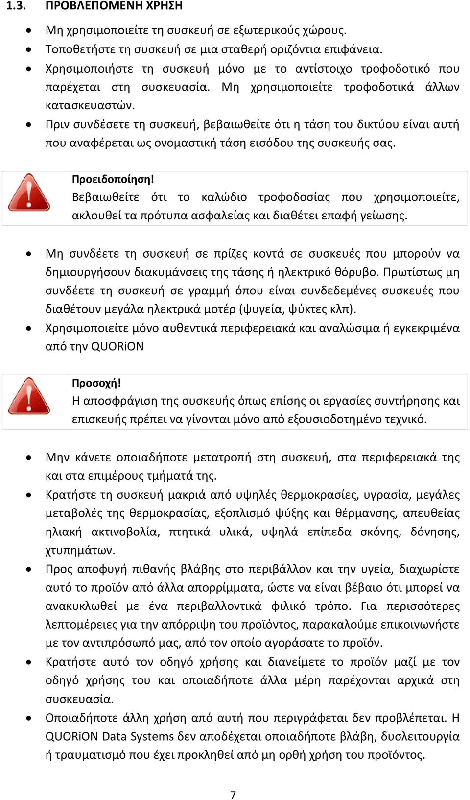 Πριν συνδέσετε τη συσκευή, βεβαιωθείτε ότι η τάση του δικτύου είναι αυτή που αναφέρεται ως ονομαστική τάση εισόδου της συσκευής σας. Προειδοποίηση!