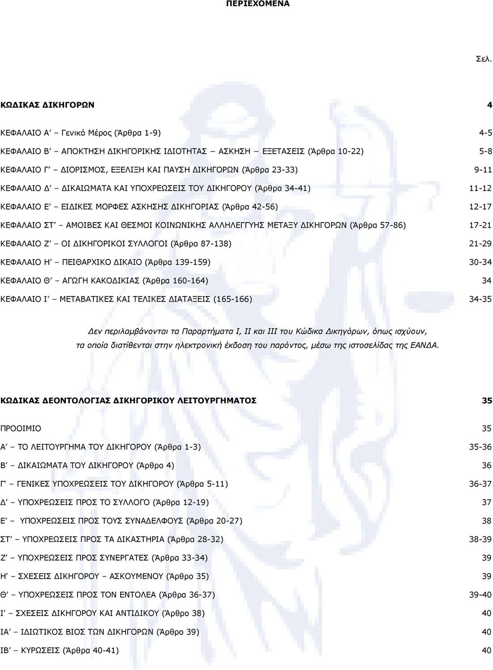 23-33) 9-11 ΚΕΦΑΛΑΙΟ Δ ΔΙΚΑΙΩΜΑΤΑ ΚΑΙ ΥΠΟΧΡΕΩΣΕΙΣ ΤΟΥ ΔΙΚΗΓΟΡΟΥ (Άρθρα 34-41) 11-12 ΚΕΦΑΛΑΙΟ Ε ΕΙΔΙΚΕΣ ΜΟΡΦΕΣ ΑΣΚΗΣΗΣ ΔΙΚΗΓΟΡΙΑΣ (Άρθρα 42-56) 12-17 ΚΕΦΑΛΑΙΟ ΣΤ ΑΜΟΙΒΕΣ ΚΑΙ ΘΕΣΜΟΙ ΚΟΙΝΩΝΙΚΗΣ