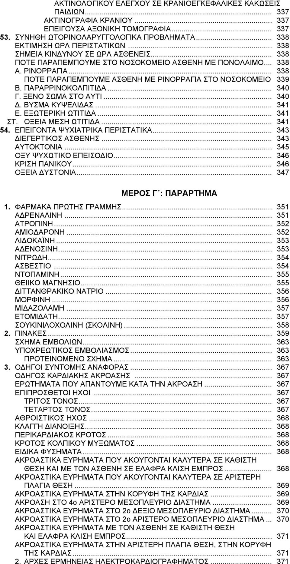 .. 338 ΠΟΤΕ ΠΑΡΑΠΕΜΠΟΥΜΕ ΑΣΘΕΝΗ ΜΕ ΡΙΝΟΡΡΑΓΙΑ ΣΤΟ ΝΟΣΟΚΟΜΕΙΟ 339 Β. ΠΑΡΑΡΡΙΝΟΚΟΛΠΙΤΙΔΑ... 340 Γ. ΞΕΝΟ ΣΩΜΑ ΣΤΟ ΑΥΤΙ... 340 Δ. ΒΥΣΜΑ ΚΥΨΕΛΙΔΑΣ... 341 Ε. ΕΞΩΤΕΡΙΚΗ ΩΤΙΤΙΔΑ... 341 ΣΤ. ΟΞΕΙΑ ΜΕΣΗ ΩΤΙΤΙΔΑ.