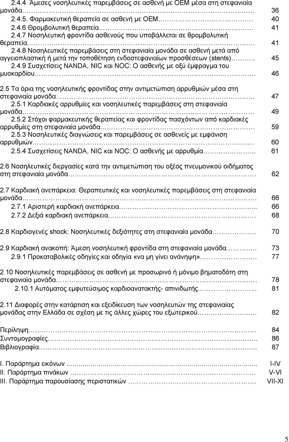 46 2.5 Τα όρια της νοσηλευτικής φροντίδας στην αντιμετώπιση αρρυθμιών μέσα στη στεφανιαία μονάδα 47 2.5.1 Καρδιακές αρρυθμίες και νοσηλευτικές παρεμβάσεις στη στεφανιαία μονάδα 49 2.5.2 Στόχοι φαρμακευτικής θεραπείας και φροντίδας πασχόντων από καρδιακές αρρυθμίες στη στεφανιαία μονάδα.