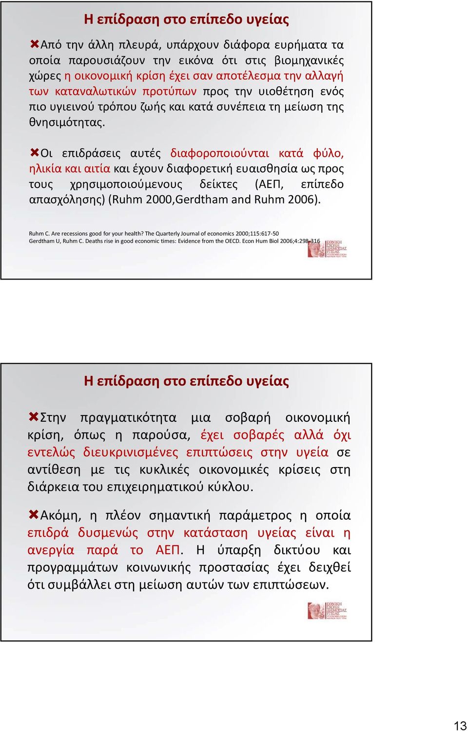 Οι επιδράσεις αυτές διαφοροποιούνται κατά φύλο, ηλικία και αιτία και έχουν διαφορετική ευαισθησία ως προς τους χρησιμοποιούμενους δείκτες (ΑΕΠ, επίπεδο απασχόλησης) (Ruhm 2000,Gerdtham and Ruhm 2006).