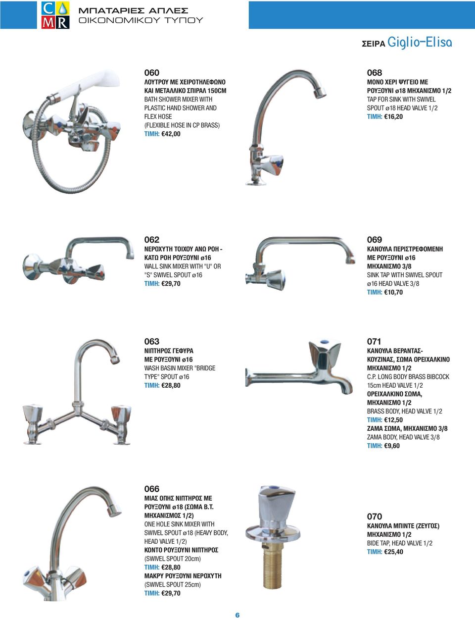 OR ''S'' SWIVEL SPOUT ø16 ΤΙΜΗ: 29,70 069 ΚΑΝΟΥΛΑ ΠΕΡΙΣΤΡΕΦΟΜΕΝΗ ΜΕ ΡΟΥΞΟΥΝΙ ø16 ΜΗΧΑΝΙΣΜΟ 3/8 SINK TAP WITH SWIVEL SPOUT ø16 HEAD VALVE 3/8 ΤΙΜΗ: 10,70 063 ΝΙΠΤΗΡΟΣ ΓΕΦΥΡΑ ΜΕ ΡΟΥΞΟΥΝΙ ø16 WASH BASIN