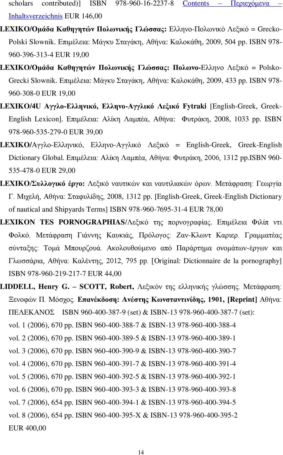 Επιμέλεια: Μάγκυ Σταγάκη, Αθήνα: Καλοκάθη, 2009, 433 pp. ISBN 978-960-308-0 EUR 19,00 LEXIKO/4U Αγγλο-Ελληνικό, Ελληνο-Αγγλικό Λεξικό Fytraki [English-Greek, Greek- English Lexicon].