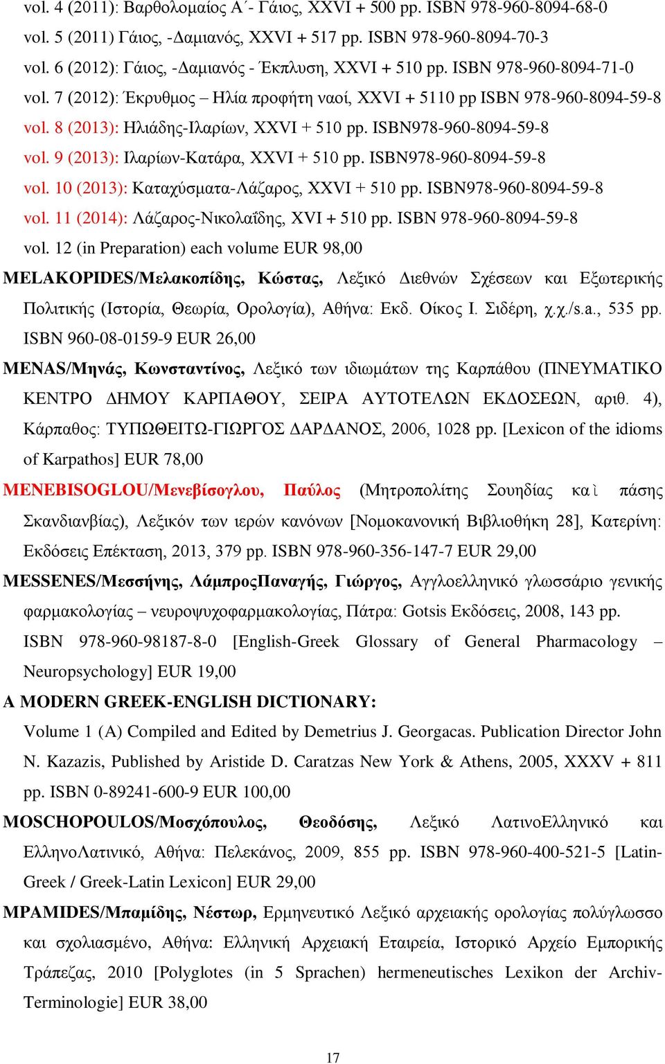 8 (2013): Ηλιάδης-Ιλαρίων, XXVI + 510 pp. ISBN978-960-8094-59-8 vol. 9 (2013): Ιλαρίων-Κατάρα, XXVI + 510 pp. ISBN978-960-8094-59-8 vol. 10 (2013): Καταχύσματα-Λάζαρος, XXVI + 510 pp.