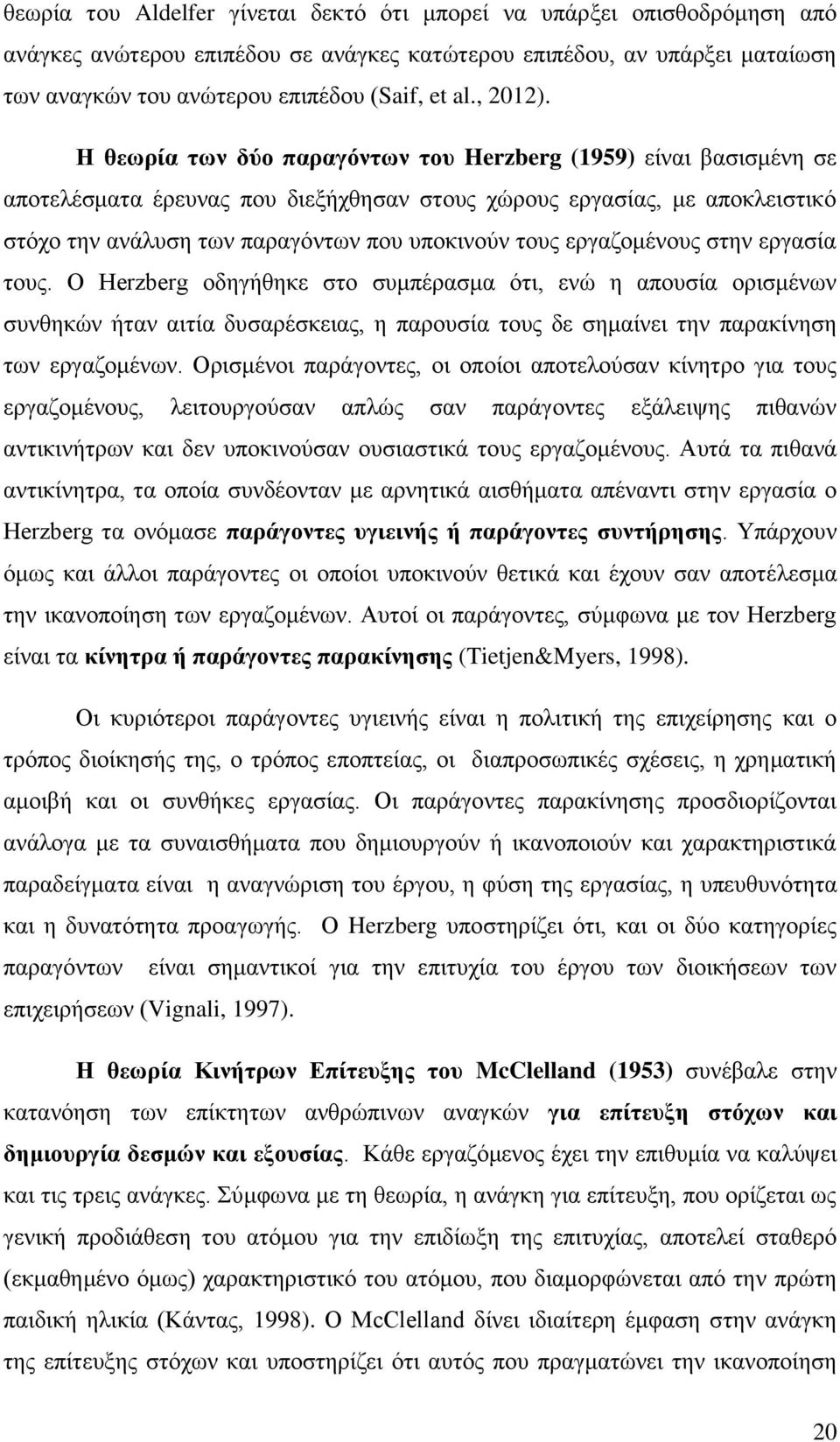 Η θεωρία των δύο παραγόντων του Herzberg (1959) είναι βασισμένη σε αποτελέσματα έρευνας που διεξήχθησαν στους χώρους εργασίας, με αποκλειστικό στόχο την ανάλυση των παραγόντων που υποκινούν τους