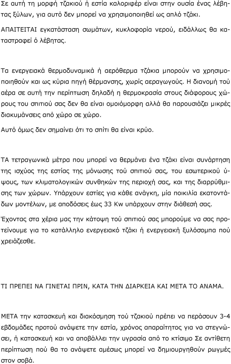 Τα ενεργειακά θερμοδυναμικά ή αερόθερμα τζάκια μπορούν να χρησιμοποιηθούν και ως κύρια πηγή θέρμανσης, χωρίς αεραγωγούς.